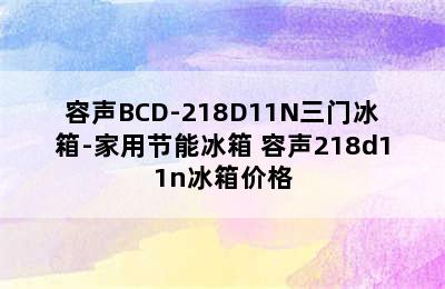 容声BCD-218D11N三门冰箱-家用节能冰箱 容声218d11n冰箱价格